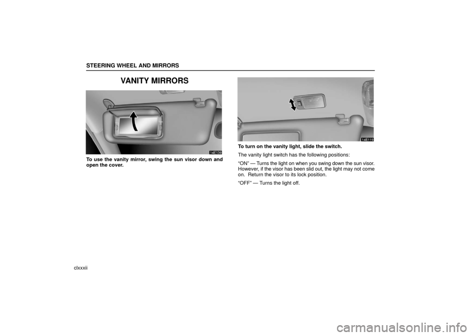 Lexus ES330 2006  Gauges, Meters and Service Reminder Indicators / OWNERS MANUAL (OM33703U) STEERING WHEEL AND MIRRORS
clxxxii
VANITY MIRRORS
To use the vanity mirror, swing the sun visor down and
open the cover.
To turn on the vanity light, slide the switch.
The vanity light switch has the 