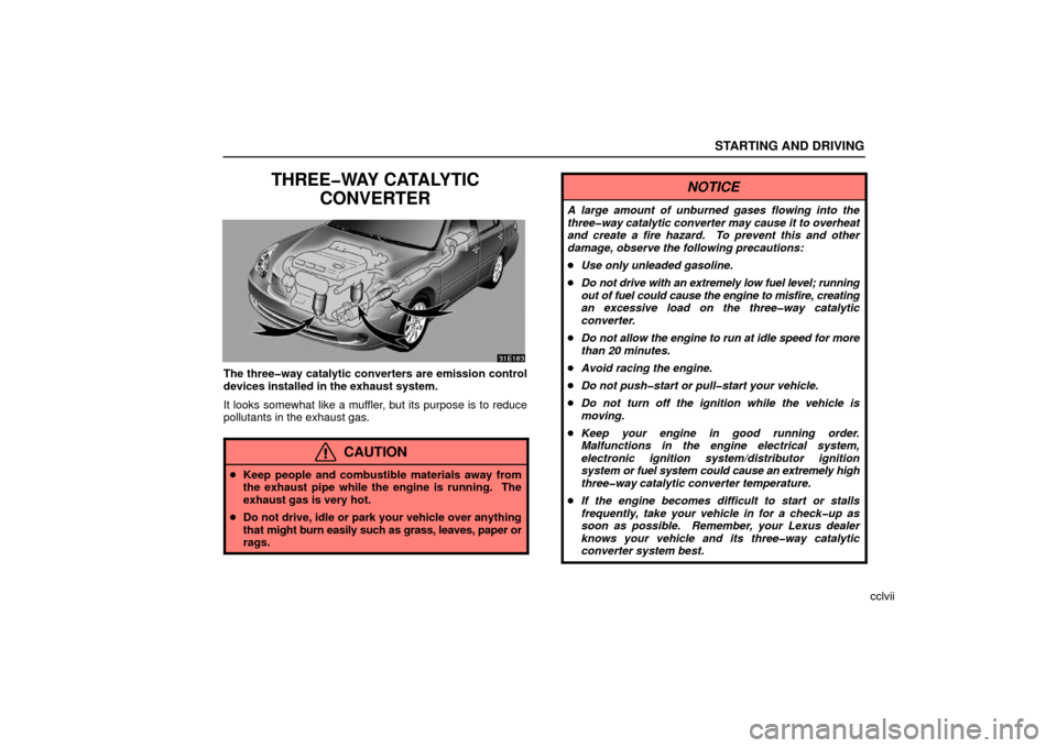 Lexus ES330 2006  Gauges, Meters and Service Reminder Indicators / OWNERS MANUAL (OM33703U) STARTING AND DRIVING
cclvii
THREE�WAY CATALYTICCONVERTER
The three�way catalytic converters are emission control
devices installed in the exhaust system.
It looks somewhat like a muffler, but its purp