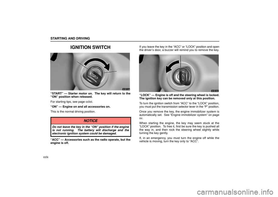 Lexus ES330 2006  Gauges, Meters and Service Reminder Indicators / OWNERS MANUAL (OM33703U) STARTING AND DRIVING
cclx
IGNITION SWITCH
“START” — Starter motor on.  The key will return to the
“ON” position when released.
For starting tips, see page cclxii.
“ON” — Engine on and 
