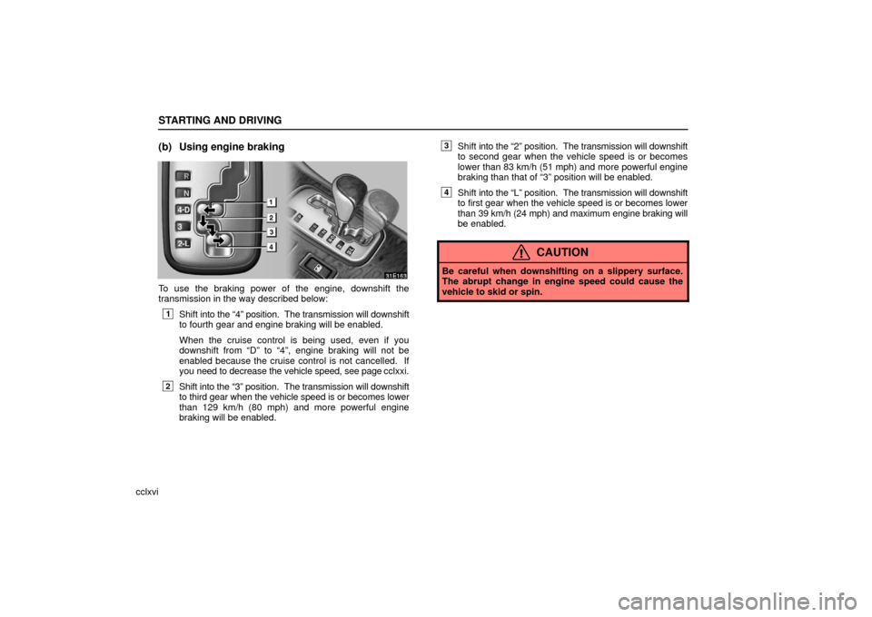 Lexus ES330 2006  Gauges, Meters and Service Reminder Indicators / OWNERS MANUAL (OM33703U) STARTING AND DRIVING
cclxvi
(b) Using engine braking
To use the braking power of the engine, downshift the
transmission in the way described below:
1Shift into the “4” position.  The transmission 
