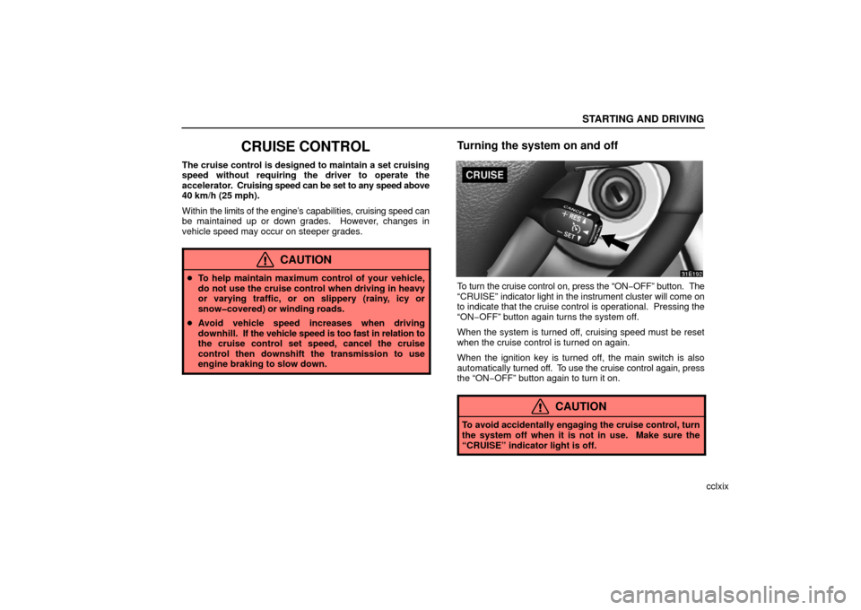 Lexus ES330 2006  Gauges, Meters and Service Reminder Indicators / OWNERS MANUAL (OM33703U) STARTING AND DRIVING
cclxix
CRUISE CONTROL
The cruise control is designed to maintain a set cruising
speed without requiring the driver to operate the
accelerator.  Cruising speed can be set to any sp