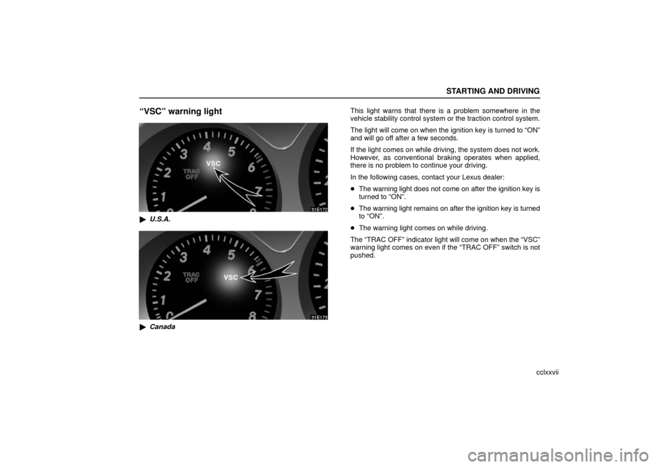 Lexus ES330 2006  Gauges, Meters and Service Reminder Indicators / OWNERS MANUAL (OM33703U) STARTING AND DRIVING
cclxxvii
“VSC” warning light
U.S.A.
Canada This light warns that there is a problem somewhere in the
vehicle stability control system or the traction control system.
The lig