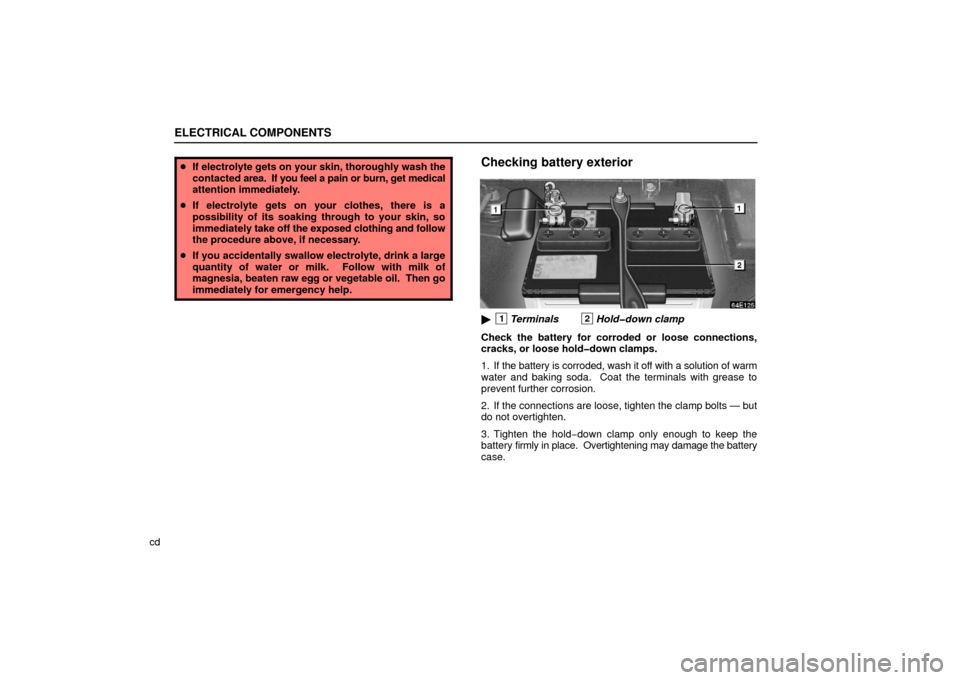 Lexus ES330 2006  Gauges, Meters and Service Reminder Indicators / OWNERS MANUAL (OM33703U) ELECTRICAL COMPONENTS
cd
If electrolyte gets on your skin, thoroughly wash the
contacted  area.  If you feel a  pain or burn, get medical
attention immediately.
 If electrolyte gets on your clothes,