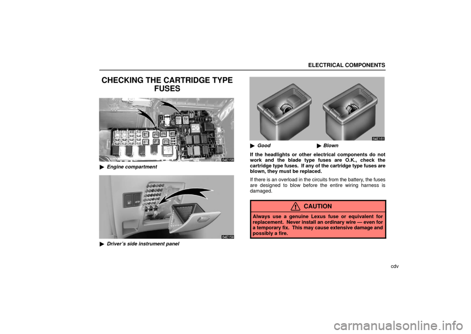 Lexus ES330 2006  Gauges, Meters and Service Reminder Indicators / OWNERS MANUAL (OM33703U) ELECTRICAL COMPONENTS
cdv
CHECKING THE CARTRIDGE TYPEFUSES
Engine compartment
Driver’s side instrument panel
Good Blown
If the headlights or other electrical components do not
work and the blade