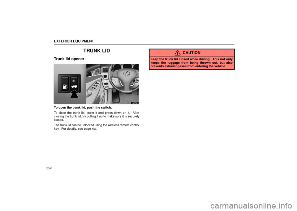 Lexus ES330 2006  Repair Manual Information / OWNERS MANUAL (OM33703U) EXTERIOR EQUIPMENT
xciv
TRUNK LID
Trunk lid opener
To open the trunk lid, push the switch.
To close the trunk lid, lower it and press down on it.  After
closing the trunk lid, try pulling it up to mak