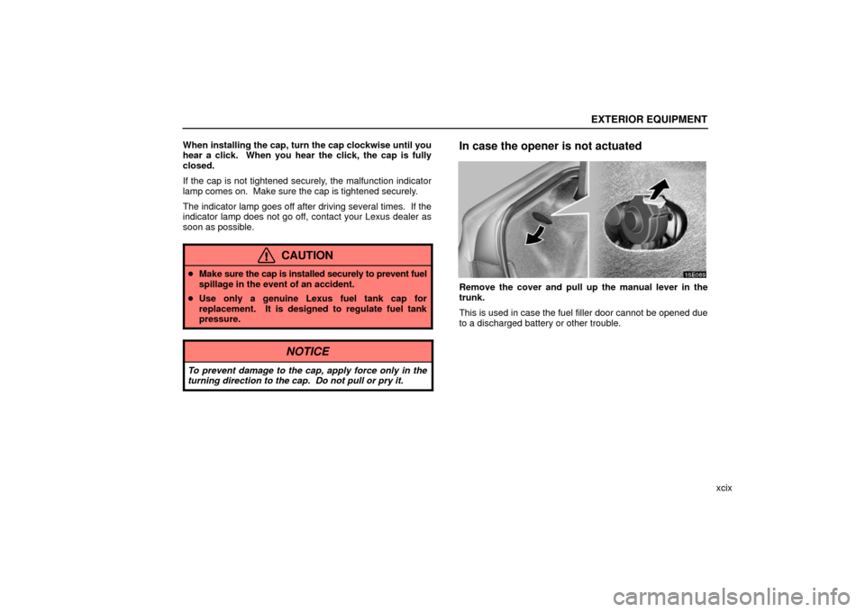 Lexus ES330 2006  Repair Manual Information / OWNERS MANUAL (OM33703U) EXTERIOR EQUIPMENT
xcix
When installing the cap, turn the cap clockwise until you
hear a click.  When you hear the click, the cap is fully
closed.
If the cap is not tightened securely, the malfunction