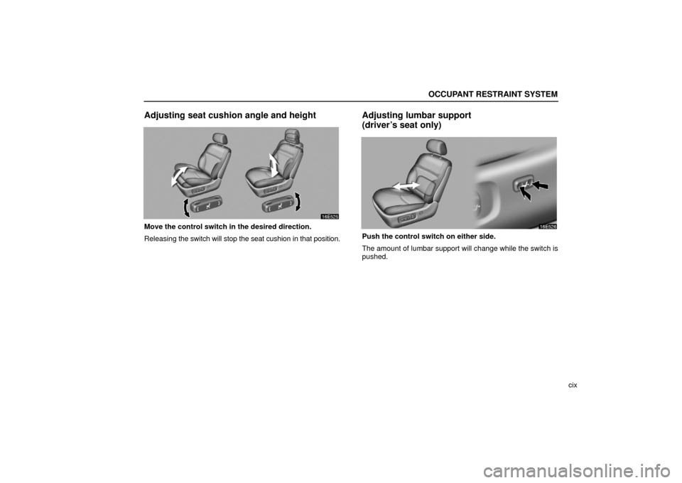Lexus ES330 2006  Repair Manual Information / OWNERS MANUAL (OM33703U) OCCUPANT RESTRAINT SYSTEM
cix
Adjusting seat cushion angle and height
Move the control switch in the desired direction.
Releasing the switch will stop the seat cushion in that position.
Adjusting lumb