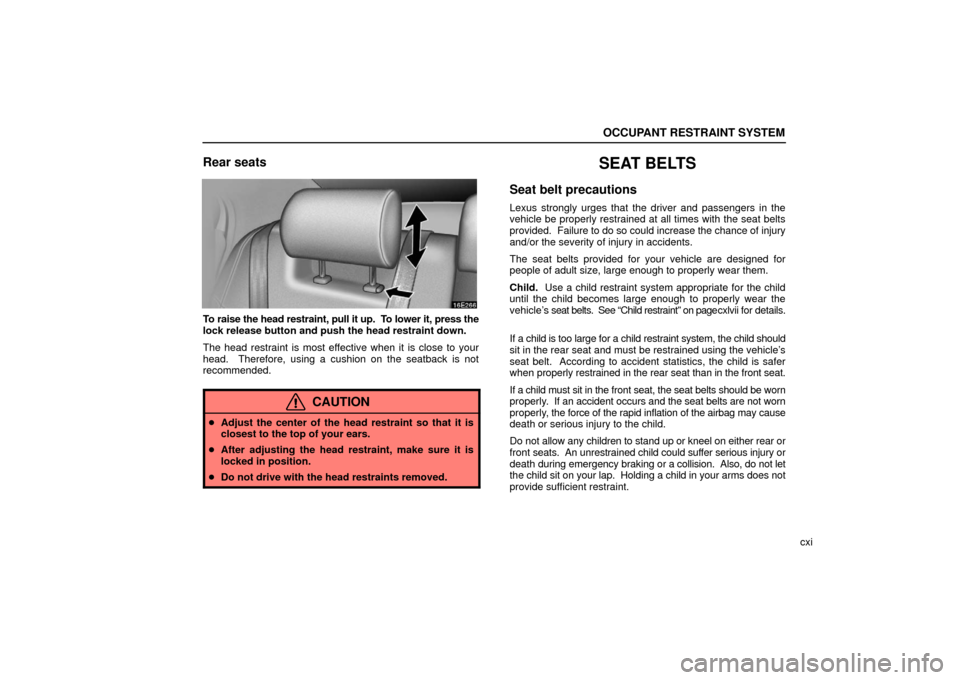 Lexus ES330 2006  Repair Manual Information / OWNERS MANUAL (OM33703U) OCCUPANT RESTRAINT SYSTEM
cxi
Rear seats
To raise the head restraint, pull it up.  To lower it, press the
lock release button and push the head restraint down.
The head restraint is most effective whe