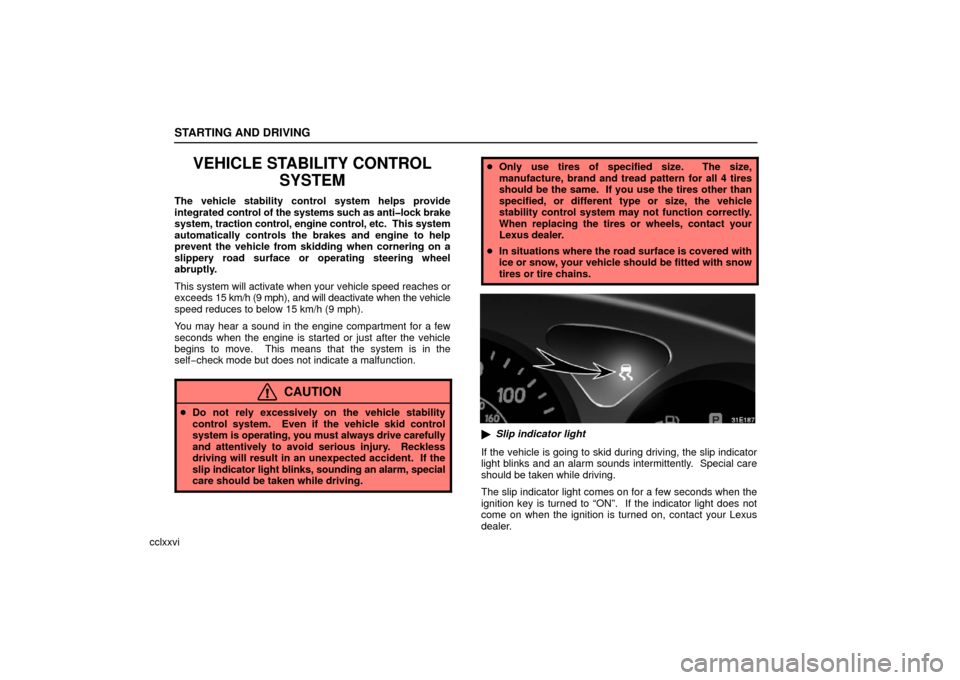 Lexus ES330 2006  Repair Manual Information / OWNERS MANUAL (OM33703U) STARTING AND DRIVING
cclxxvi
VEHICLE STABILITY CONTROLSYSTEM
The vehicle stability control system helps provide
integrated control of the systems such as anti�lock brake
system,  traction control, eng