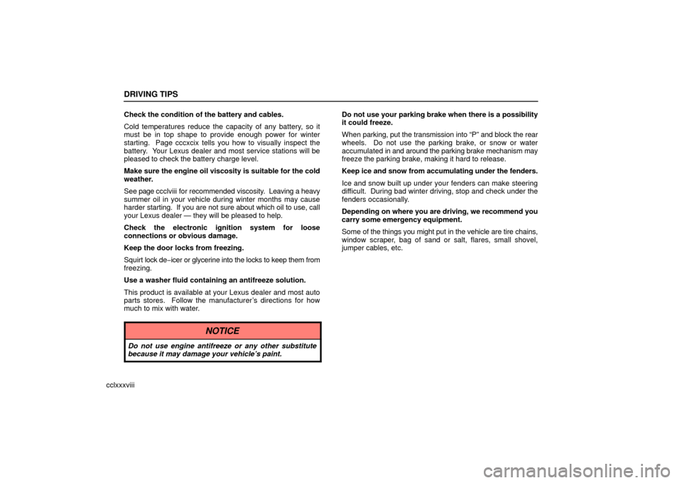 Lexus ES330 2006  Repair Manual Information / OWNERS MANUAL (OM33703U) DRIVING TIPS
cclxxxviiiCheck the condition of the battery and cables.
Cold temperatures reduce the capacity of any battery, so it
must be in top shape to provide enough power for winter
starting.  Pag