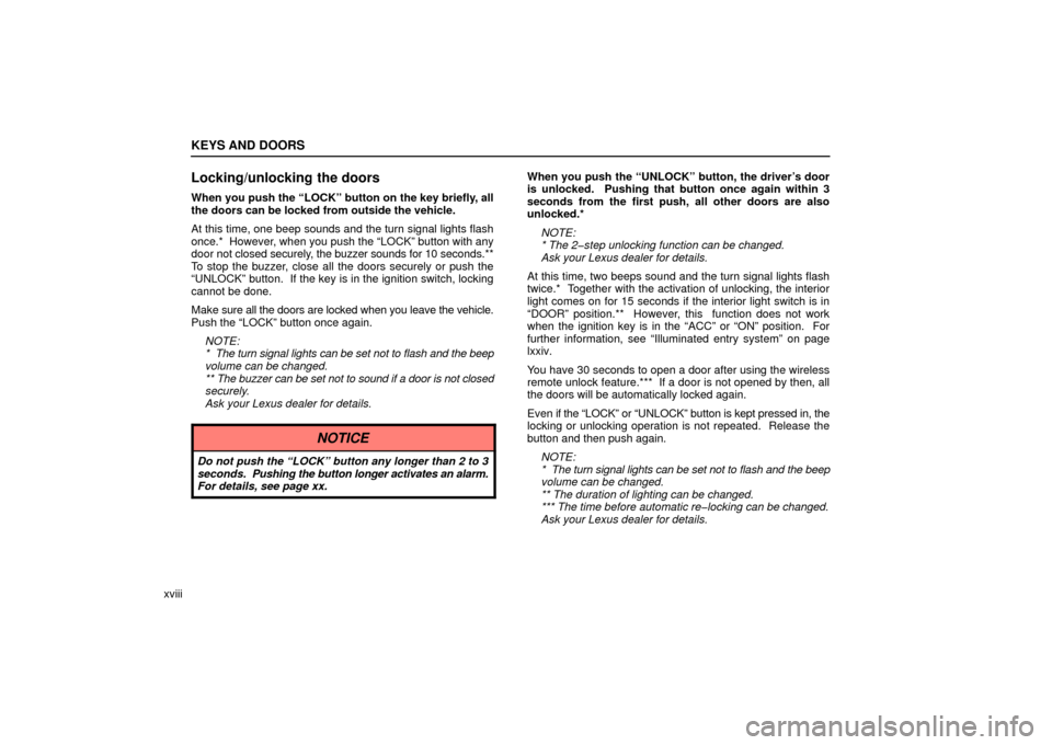 Lexus ES330 2006   Information / OWNERS MANUAL (OM33703U) Owners Guide KEYS AND DOORS
xviii
Locking/unlocking the doors
When you push the “LOCK” button on the key briefly, all
the doors can be locked from outside the vehicle.
At this time, one beep sounds and the tur