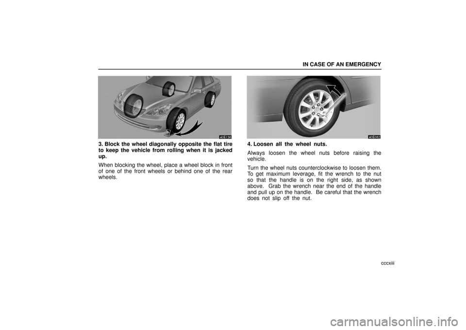 Lexus ES330 2006  Repair Manual Information / OWNERS MANUAL (OM33703U) IN CASE OF AN EMERGENCY
cccxiii
3. Block the wheel diagonally opposite the flat tire
to keep the vehicle from rolling when it is jacked
up.
When blocking the wheel, place a wheel block in front
of one