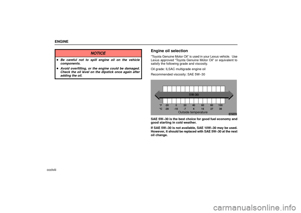 Lexus ES330 2006  Repair Manual Information / OWNERS MANUAL (OM33703U) ENGINE
ccclviii
NOTICE
Be careful not to spill engine oil on the vehicle
components.
 Avoid overfilling, or the engine could be damaged.
Check the oil level on the dipstick once again after
adding t
