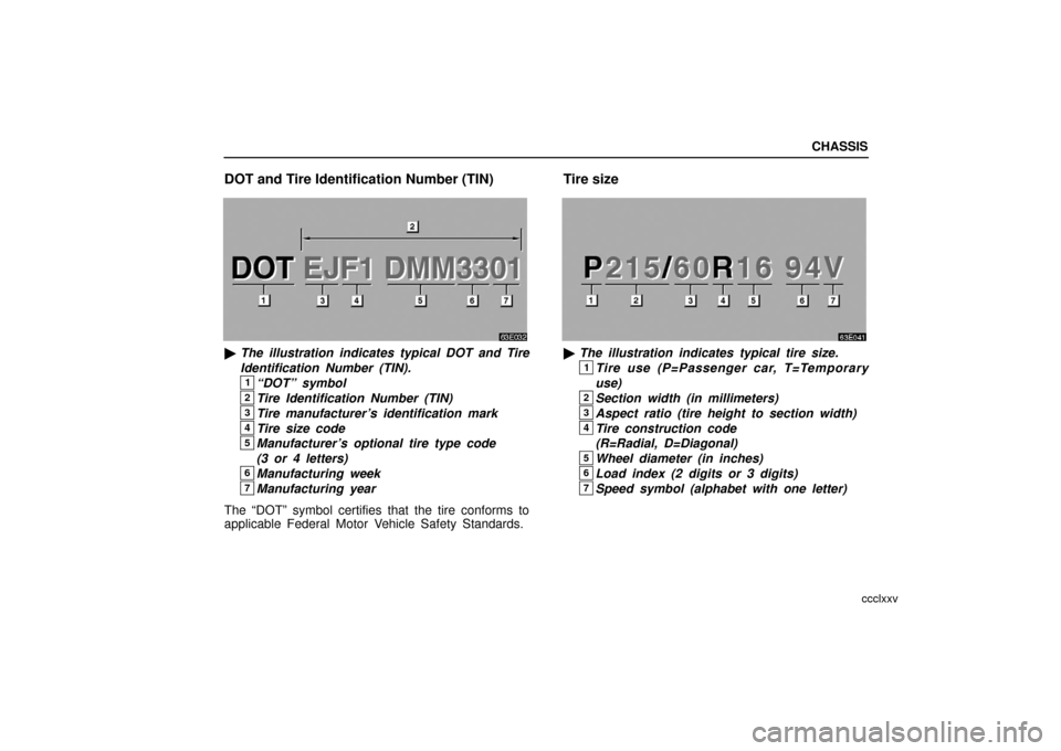 Lexus ES330 2006  Repair Manual Information / OWNERS MANUAL (OM33703U) CHASSIS
ccclxxv
DOT and Tire Identification Number (TIN)
The illustration indicates typical DOT and Tire
Identification Number (TIN).
1“DOT” symbol
2Tire Identification Number (TIN)
3Tire manufac