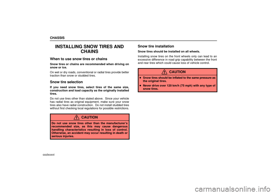 Lexus ES330 2006  Repair Manual Information / OWNERS MANUAL (OM33703U) CHASSIS
ccclxxxvi
INSTALLING SNOW TIRES ANDCHAINS
When to use snow tires or chains
Snow tires or chains are recommended when driving on
snow or ice.
On wet or dry roads, conventional or radial tires p