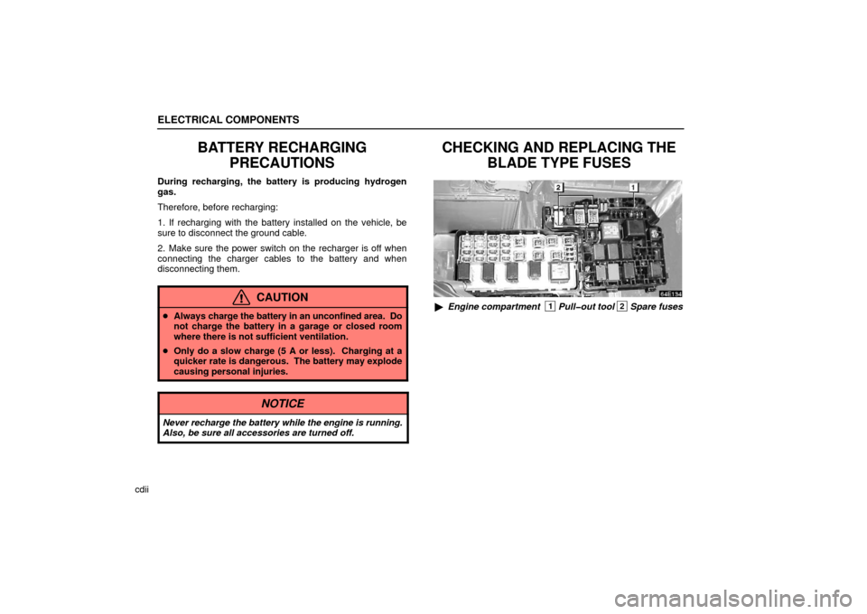 Lexus ES330 2006  Repair Manual Information / OWNERS MANUAL (OM33703U) ELECTRICAL COMPONENTS
cdii
BATTERY RECHARGINGPRECAUTIONS
During recharging, the battery is producing hydrogen
gas.
Therefore, before recharging:
1. If recharging with the battery installed on the vehi