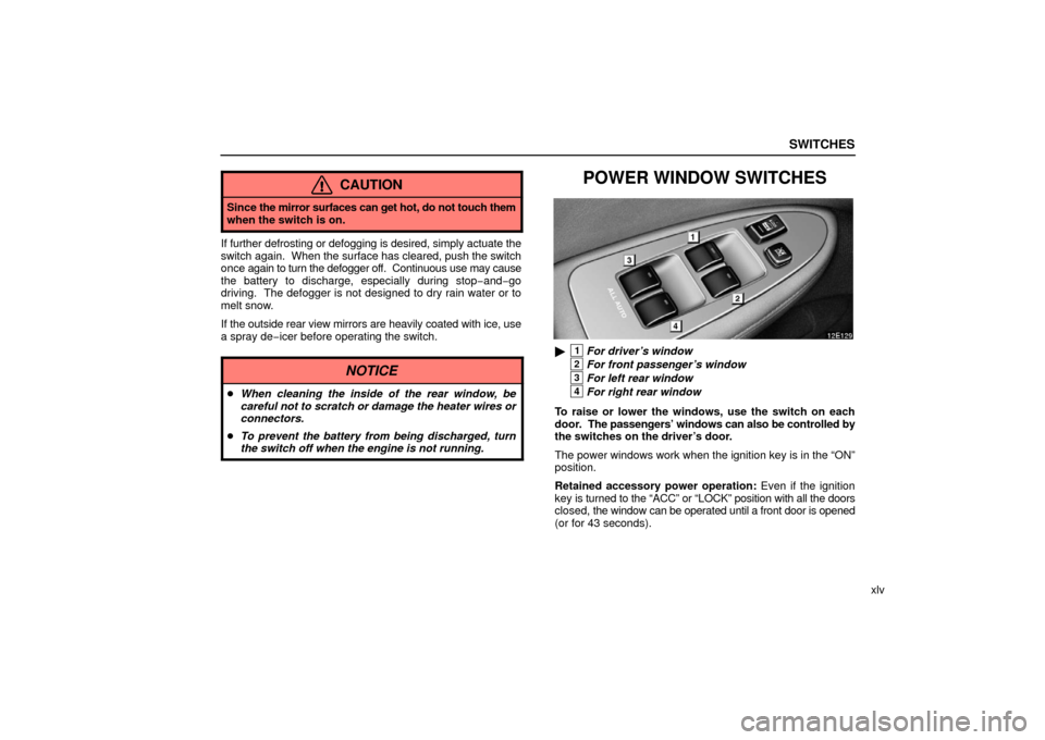 Lexus ES330 2006  Repair Manual Information / OWNERS MANUAL (OM33703U) SWITCHES
xlv
CAUTION
Since the mirror surfaces can get  hot, do not touch them
when the switch is on.
If further defrosting or defogging is desired, simply actuate the
switch again.  When the  surface