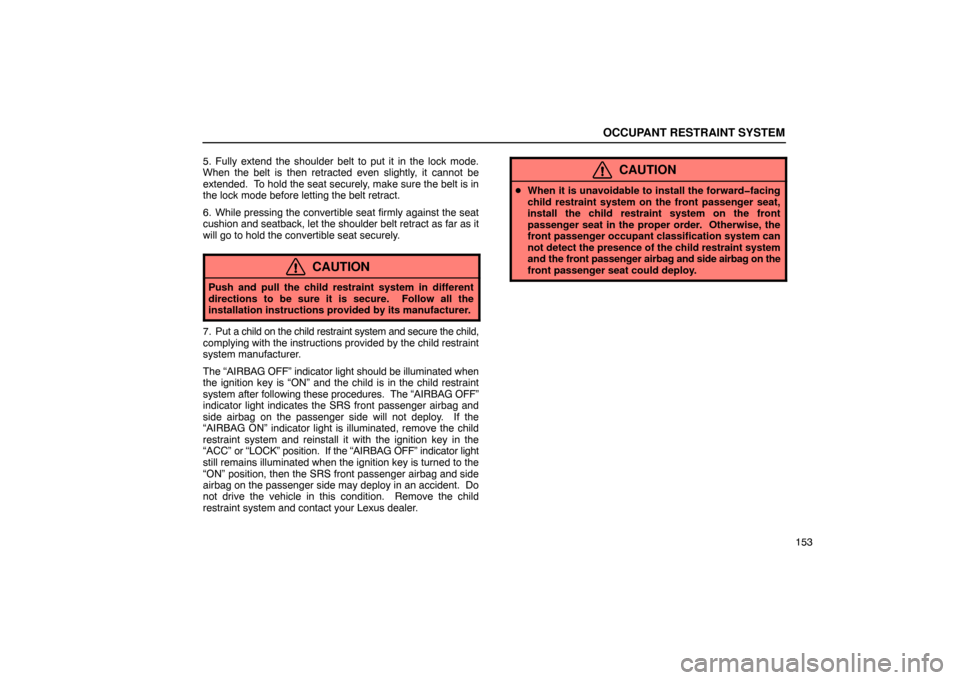 Lexus ES330 2005  Occupant Restraint System / LEXUS 2005 ES330 OWNERS MANUAL (OM33691U) OCCUPANT RESTRAINT SYSTEM
153
5. Fully extend the shoulder belt to put it in the lock mode.
When the belt is then retracted even slightly, it cannot be
extended.  To hold the seat securely, make sure 