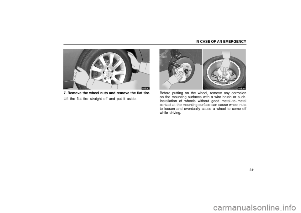 Lexus ES330 2005  Occupant Restraint System / LEXUS 2005 ES330 OWNERS MANUAL (OM33691U) IN CASE OF AN EMERGENCY
311
7. Remove the wheel nuts and remove the flat tire.
Lift the flat tire straight off and put it aside.Before putting on the wheel, remove any corrosion
on the mounting surfac
