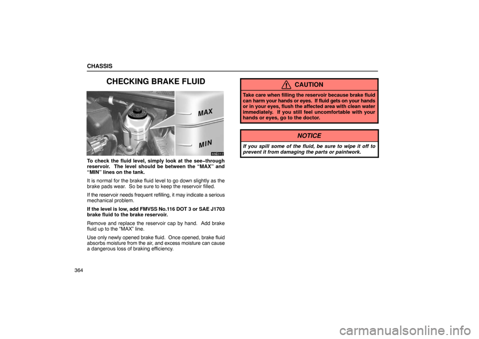 Lexus ES330 2005  Occupant Restraint System / LEXUS 2005 ES330 OWNERS MANUAL (OM33691U) CHASSIS
364
CHECKING BRAKE FLUID
To check the fluid level, simply look at the see�through
reservoir.  The level should be between the “MAX” and
“MIN” lines on the tank.
It is normal for the br