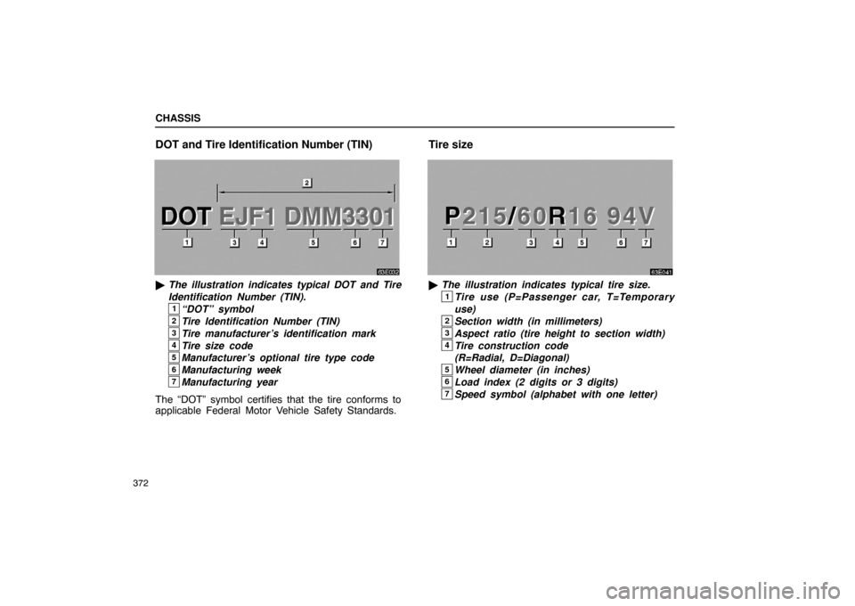 Lexus ES330 2005  Occupant Restraint System / LEXUS 2005 ES330 OWNERS MANUAL (OM33691U) CHASSIS
372
DOT and Tire Identification Number (TIN)
The illustration indicates typical DOT and Tire
Identification Number (TIN).
1“DOT” symbol
2Tire Identification Number (TIN)
3Tire manufacture