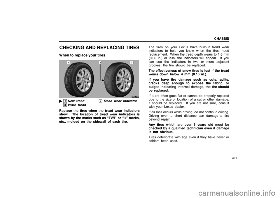 Lexus ES330 2005  Occupant Restraint System / LEXUS 2005 ES330 OWNERS MANUAL (OM33691U) CHASSIS
381
CHECKING AND REPLACING TIRES
When to replace your tires
1New tread2Tread wear indicator
3Worn tread
Replace the tires when the tread wear indicators
show.  The location of tread wear indi