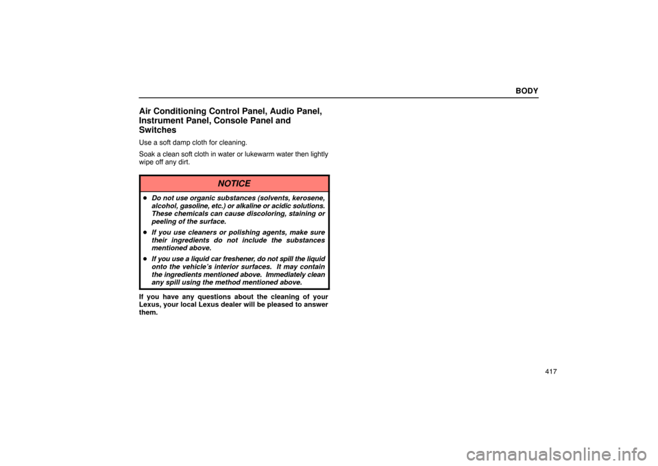 Lexus ES330 2005  Occupant Restraint System / LEXUS 2005 ES330 OWNERS MANUAL (OM33691U) BODY
417
Air Conditioning Control Panel, Audio Panel,
Instrument Panel, Console Panel and
Switches
Use a soft damp cloth for cleaning.
Soak a clean soft cloth in water or lukewarm water then lightly
w