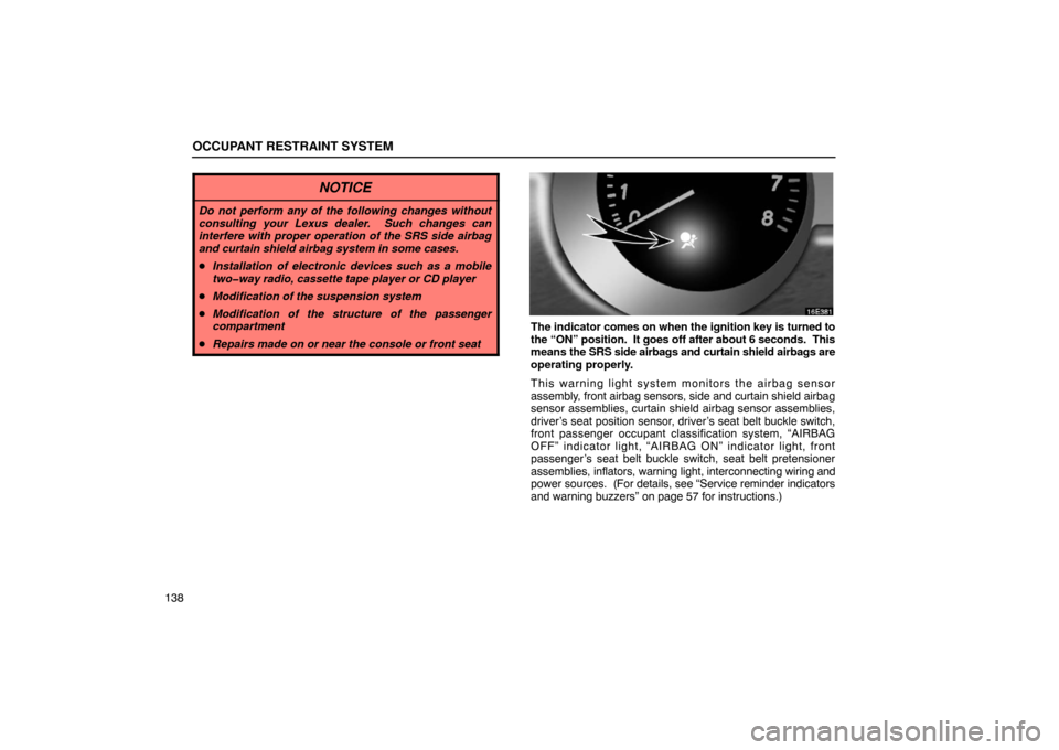 Lexus ES330 2005  Audio / LEXUS 2005 ES330 OWNERS MANUAL (OM33691U) OCCUPANT RESTRAINT SYSTEM
138
NOTICE
Do not perform any of the following changes without
consulting your Lexus dealer.  Such changes can
interfere with proper operation of the SRS side airbag
and curt