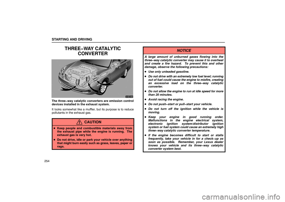 Lexus ES330 2005  Audio / LEXUS 2005 ES330 OWNERS MANUAL (OM33691U) STARTING AND DRIVING
254
THREE�WAY CATALYTICCONVERTER
The three�way catalytic converters are emission control
devices installed in the exhaust system.
It looks somewhat like a muffler, but its purpose