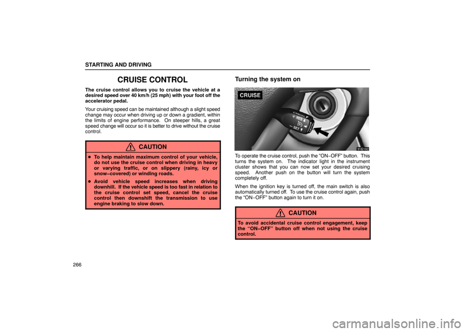 Lexus ES330 2005  Audio / LEXUS 2005 ES330 OWNERS MANUAL (OM33691U) STARTING AND DRIVING
266
CRUISE CONTROL
The cruise control allows you to cruise the vehicle at a
desired speed over 40 km/h (25 mph) with your foot off the
accelerator pedal.
Your cruising speed can b