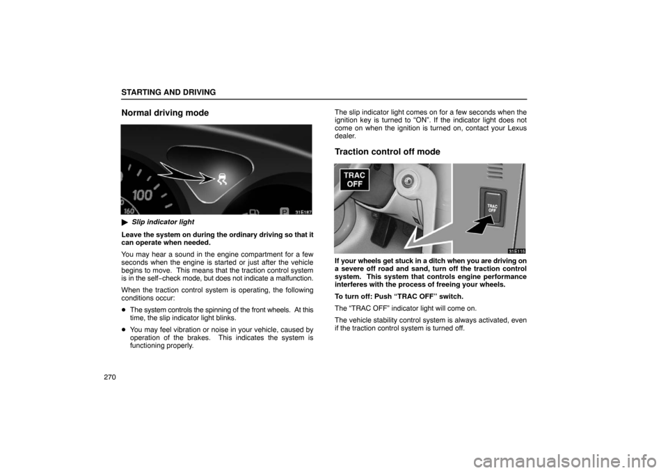 Lexus ES330 2005  Audio / LEXUS 2005 ES330 OWNERS MANUAL (OM33691U) STARTING AND DRIVING
270
Normal driving mode
Slip indicator light
Leave the system on during the ordinary driving so  that it
can operate when needed.
You may hear a sound in the engine compartment f