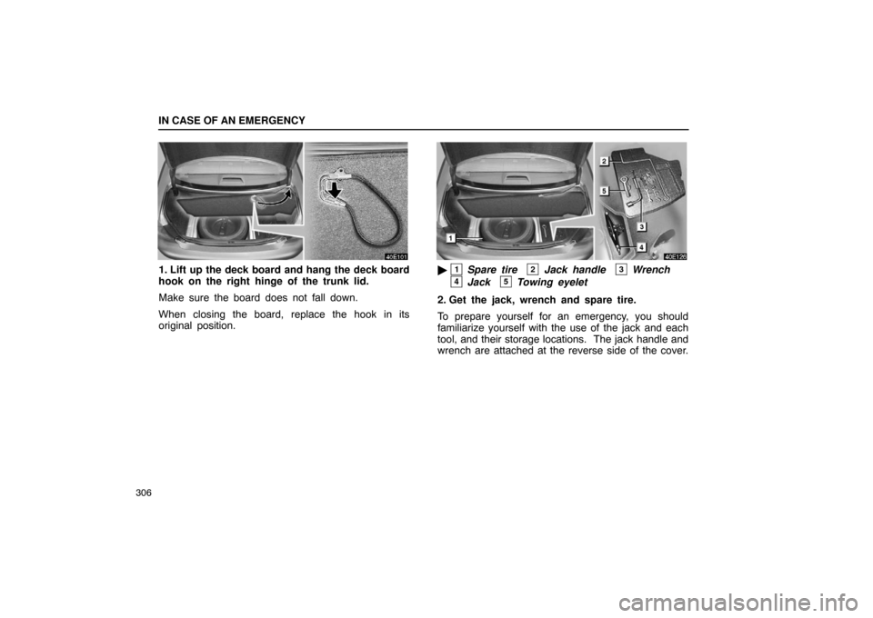 Lexus ES330 2005  Audio / LEXUS 2005 ES330 OWNERS MANUAL (OM33691U) IN CASE OF AN EMERGENCY
306
1. Lift up the deck board and hang the deck board
hook on the right hinge of the trunk lid.
Make sure the board does not fall down.
When closing the board, replace the hook