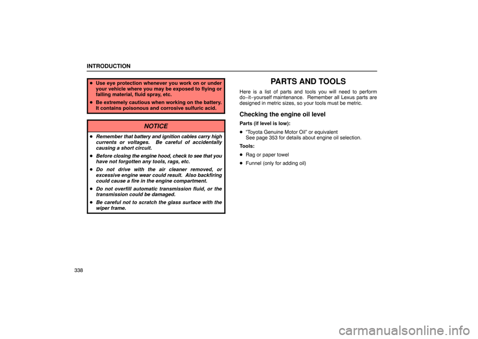 Lexus ES330 2005  Audio / LEXUS 2005 ES330  (OM33691U) User Guide INTRODUCTION
338
Use eye protection whenever you work on or under
your vehicle where you may be exposed to flying or
falling material, fluid spray, etc.
 Be extremely cautious when working on the ba