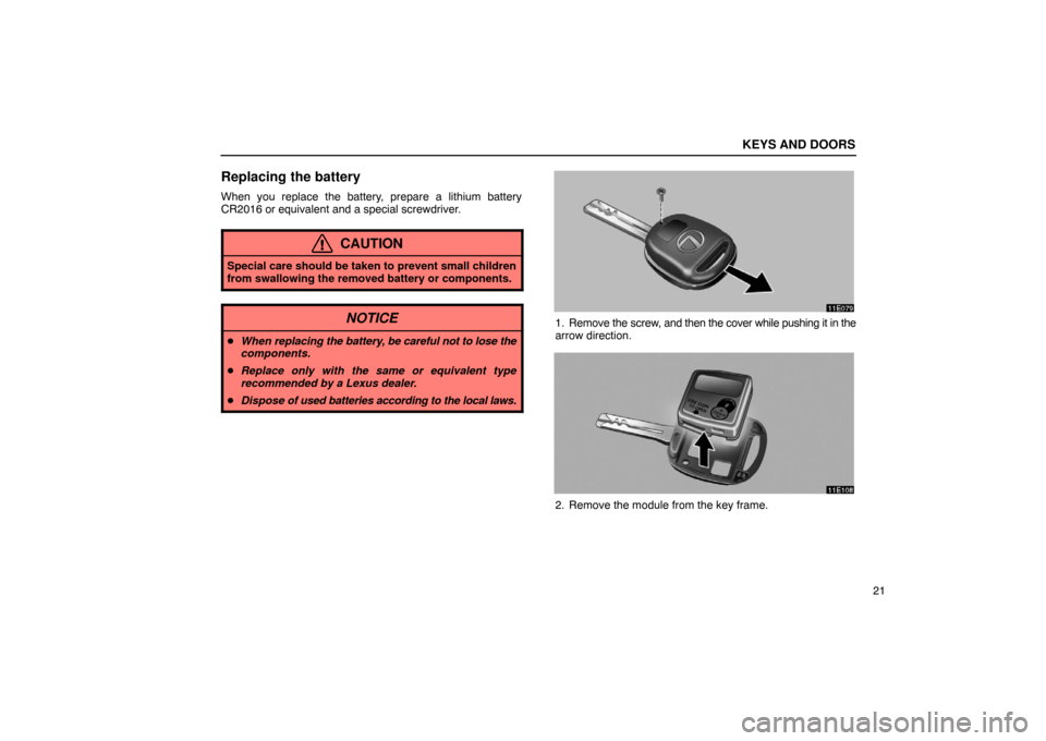 Lexus ES330 2005  Audio / LEXUS 2005 ES330 OWNERS MANUAL (OM33691U) KEYS AND DOORS
21
Replacing the battery
When you replace the battery, prepare a lithium battery
CR2016 or equivalent and a special screwdriver.
CAUTION
Special care should be taken to prevent small ch