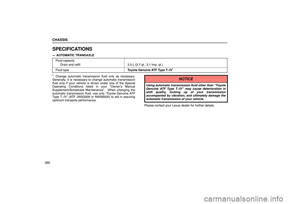 Lexus ES330 2005  Audio / LEXUS 2005 ES330  (OM33691U) Owners Guide CHASSIS
360
SPECIFICATIONS
— AUTOMATIC TRANSAXLEFluid capacity Drain and refill
3.5 L (3.7 qt., 3.1 Imp. qt.)
Fluid typeToyota Genuine ATF Type T�IV*
*: Change automatic transmission fluid only as n