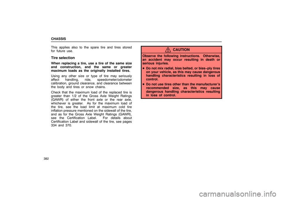 Lexus ES330 2005  Audio / LEXUS 2005 ES330 OWNERS MANUAL (OM33691U) CHASSIS
382
This applies also to the spare tire and tires stored
for future use.
Tire selection
When replacing a tire, use a tire of the same size
and construction, and the same or greater
maximum loa