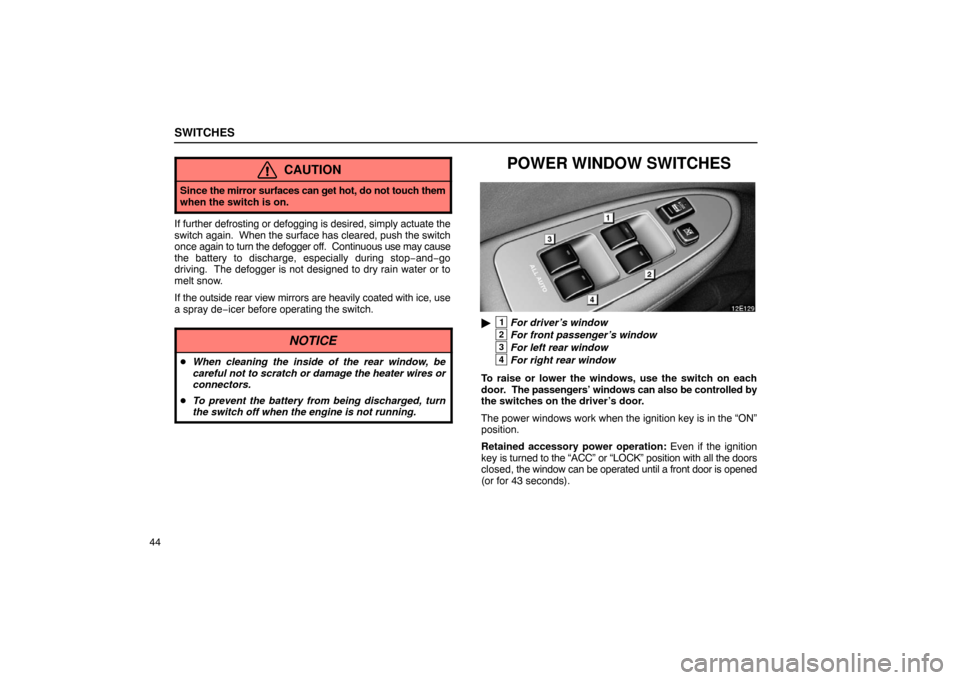 Lexus ES330 2005  Audio / LEXUS 2005 ES330 OWNERS MANUAL (OM33691U) SWITCHES
44
CAUTION
Since the mirror surfaces can get  hot, do not touch them
when the switch is on.
If further defrosting or defogging is desired, simply actuate the
switch again.  When the  surface 