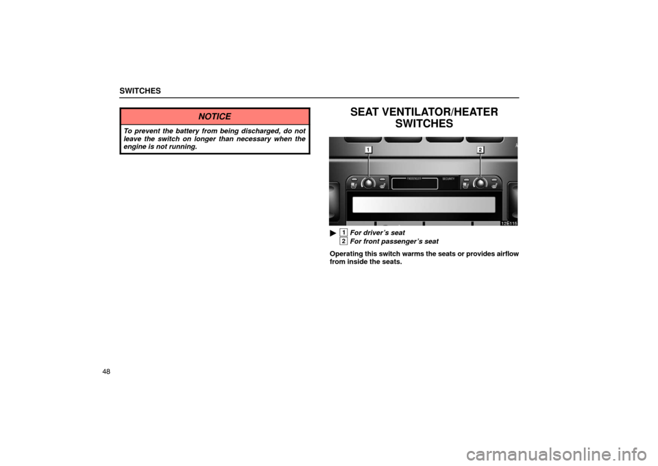 Lexus ES330 2005  Audio / LEXUS 2005 ES330 OWNERS MANUAL (OM33691U) SWITCHES
48
NOTICE
To prevent the battery from being discharged, do not
leave the switch on longer than necessary when the
engine is not running.
SEAT VENTILATOR/HEATERSWITCHES
1For driver’s seat 
