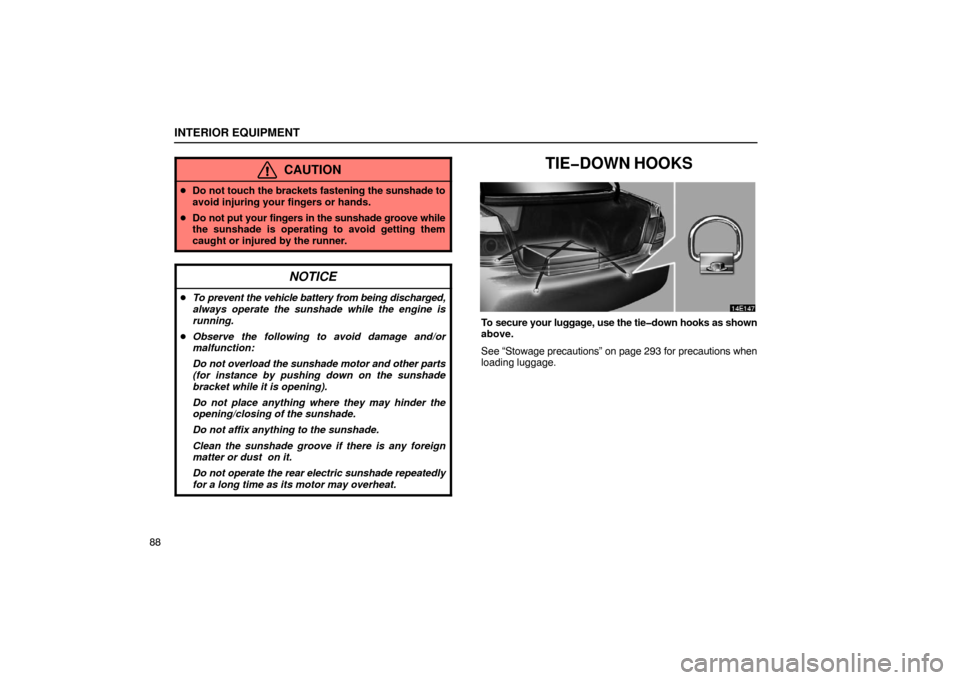 Lexus ES330 2005  Scheduled Maintenance Guide / LEXUS 2005 ES330 OWNERS MANUAL (OM33691U) INTERIOR EQUIPMENT
88
CAUTION
Do not touch the brackets fastening the sunshade to
avoid injuring your fingers or hands.
 Do not put your fingers in the sunshade groove while
the sunshade is operatin