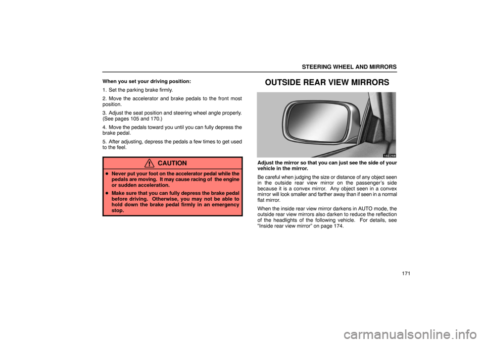 Lexus ES330 2005  Scheduled Maintenance Guide / LEXUS 2005 ES330 OWNERS MANUAL (OM33691U) STEERING WHEEL AND MIRRORS
171
When you set your driving position:
1. Set the parking brake firmly.
2. Move the accelerator and brake pedals to the front most
position.
3. Adjust the seat position and