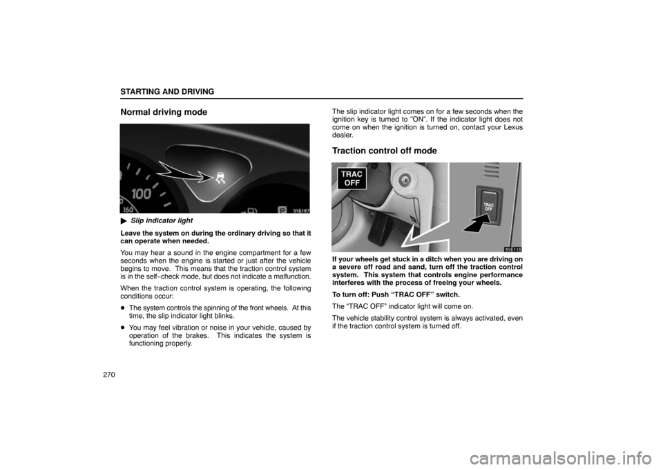 Lexus ES330 2005  Scheduled Maintenance Guide / LEXUS 2005 ES330  (OM33691U) User Guide STARTING AND DRIVING
270
Normal driving mode
Slip indicator light
Leave the system on during the ordinary driving so  that it
can operate when needed.
You may hear a sound in the engine compartment f
