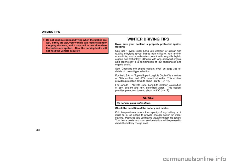 Lexus ES330 2005  Scheduled Maintenance Guide / LEXUS 2005 ES330  (OM33691U) User Guide DRIVING TIPS
282
Do not continue normal driving when the brakes are
wet.  If  they are wet, your vehicle will require a longer
stopping distance, and it may pull to one side when
the brakes are appli