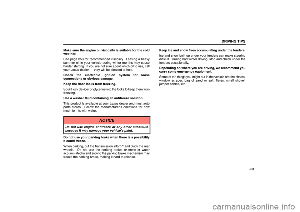 Lexus ES330 2005  Scheduled Maintenance Guide / LEXUS 2005 ES330 OWNERS MANUAL (OM33691U) DRIVING TIPS
283
Make sure the engine oil viscosity is suitable for the cold
weather.
See page 353 for recommended viscosity.  Leaving a heavy
summer oil in your vehicle during winter months may cause