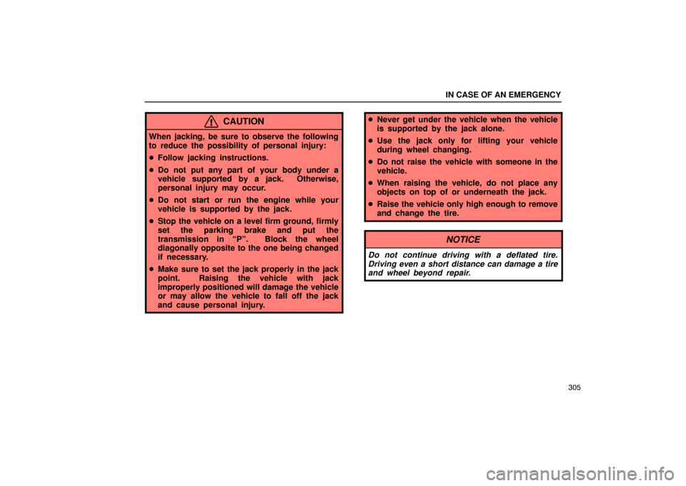Lexus ES330 2005  Scheduled Maintenance Guide / LEXUS 2005 ES330  (OM33691U) Owners Guide IN CASE OF AN EMERGENCY
305
CAUTION
When jacking, be sure to observe the following
to reduce the possibility of personal injury:
Follow jacking instructions.
 Do not put any part of your body under 
