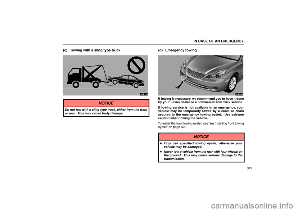 Lexus ES330 2005  Scheduled Maintenance Guide / LEXUS 2005 ES330 OWNERS MANUAL (OM33691U) IN CASE OF AN EMERGENCY
319
(c) Towing with a sling type truck
NOTICE
Do not tow with a sling type truck, either from the front
or rear.  This may cause body damage.
(d) Emergency towing
If towing is 