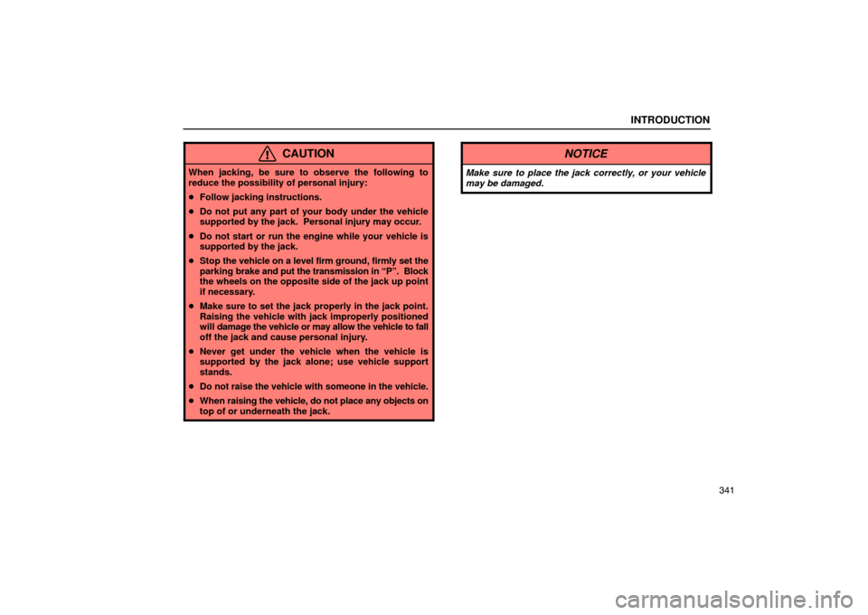 Lexus ES330 2005  Scheduled Maintenance Guide / LEXUS 2005 ES330  (OM33691U) Owners Guide INTRODUCTION
341
CAUTION
When jacking, be sure to observe the following to
reduce the possibility of personal injury:
Follow jacking instructions.
 Do not put any part of your body under the vehicle
