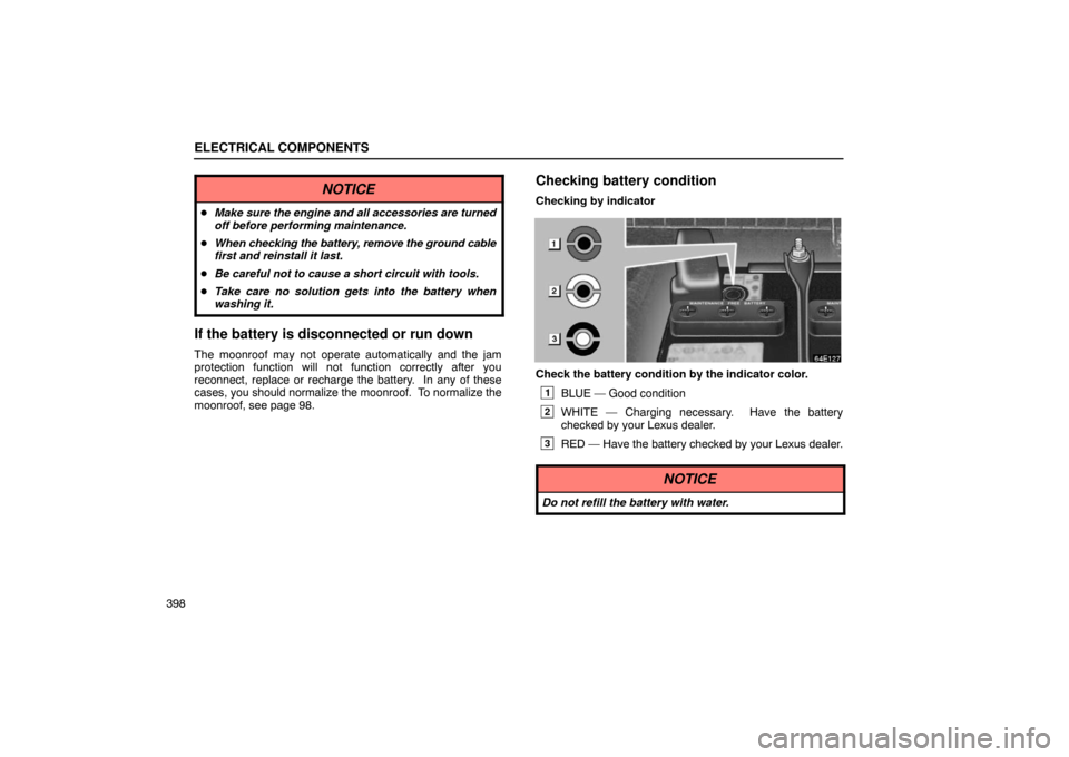 Lexus ES330 2005  Scheduled Maintenance Guide / LEXUS 2005 ES330 OWNERS MANUAL (OM33691U) ELECTRICAL COMPONENTS
398
NOTICE
Make sure the engine and all accessories are turned
off before performing maintenance.
 When  checking the battery, remove the ground cable
first and reinstall it la