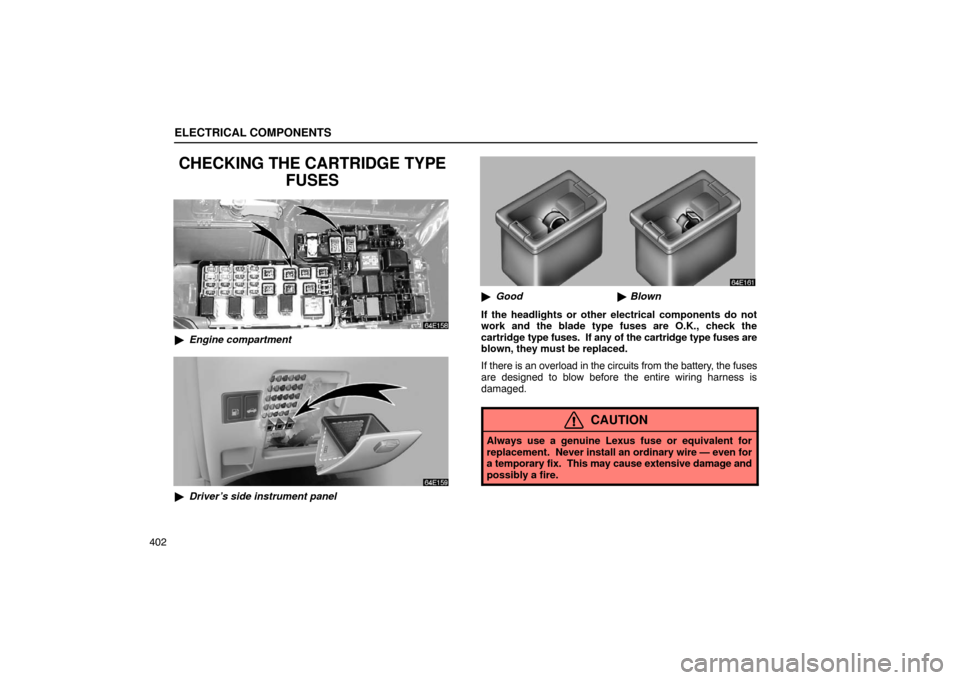 Lexus ES330 2005  Scheduled Maintenance Guide / LEXUS 2005 ES330  (OM33691U) User Guide ELECTRICAL COMPONENTS
402
CHECKING THE CARTRIDGE TYPEFUSES
Engine compartment
Driver’s side instrument panel
Good Blown
If the headlights or other electrical components do not
work and the blade