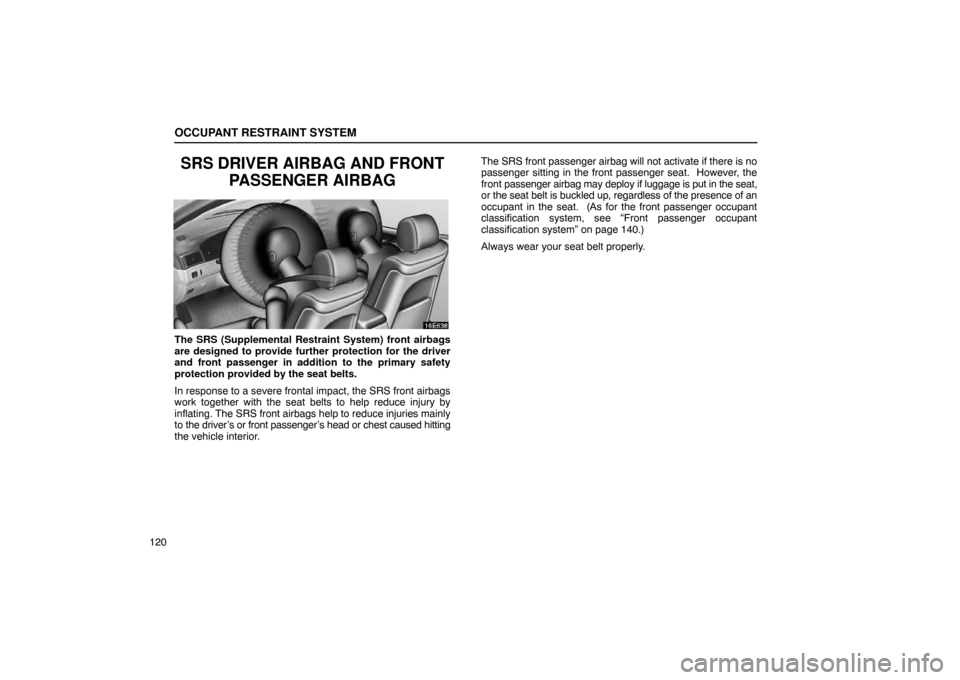 Lexus ES330 2005  Chassis / LEXUS 2005 ES330 OWNERS MANUAL (OM33691U) OCCUPANT RESTRAINT SYSTEM
120
SRS DRIVER AIRBAG AND FRONTPASSENGER AIRBAG
The SRS (Supplemental Restraint System) front airbags
are designed to provide further protection for the driver
and front pass