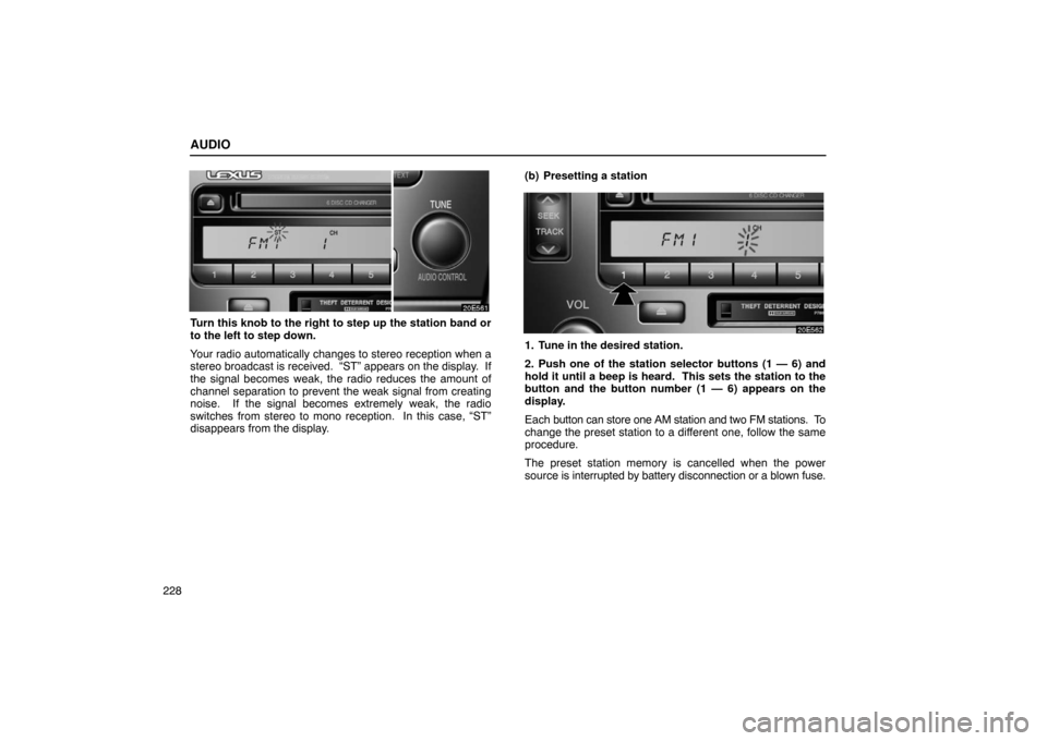 Lexus ES330 2005 Chassis / LEXUS 2005 ES330 OWNERS MANUAL (OM33691U) AUDIO
228
Turn this knob to the right to step up the station band or
to the left to step down.
Your radio automatically changes to stereo reception when a
stereo broadcast is received. “ST” appea Lexus ES330 2005 Chassis / LEXUS 2005 ES330 OWNERS MANUAL (OM33691U) AUDIO
228
Turn this knob to the right to step up the station band or
to the left to step down.
Your radio automatically changes to stereo reception when a
stereo broadcast is received. “ST” appea